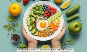 Mindful Eating Habits for a Healthier Lifestyle and Better Nutrition Mindful Eating Habits